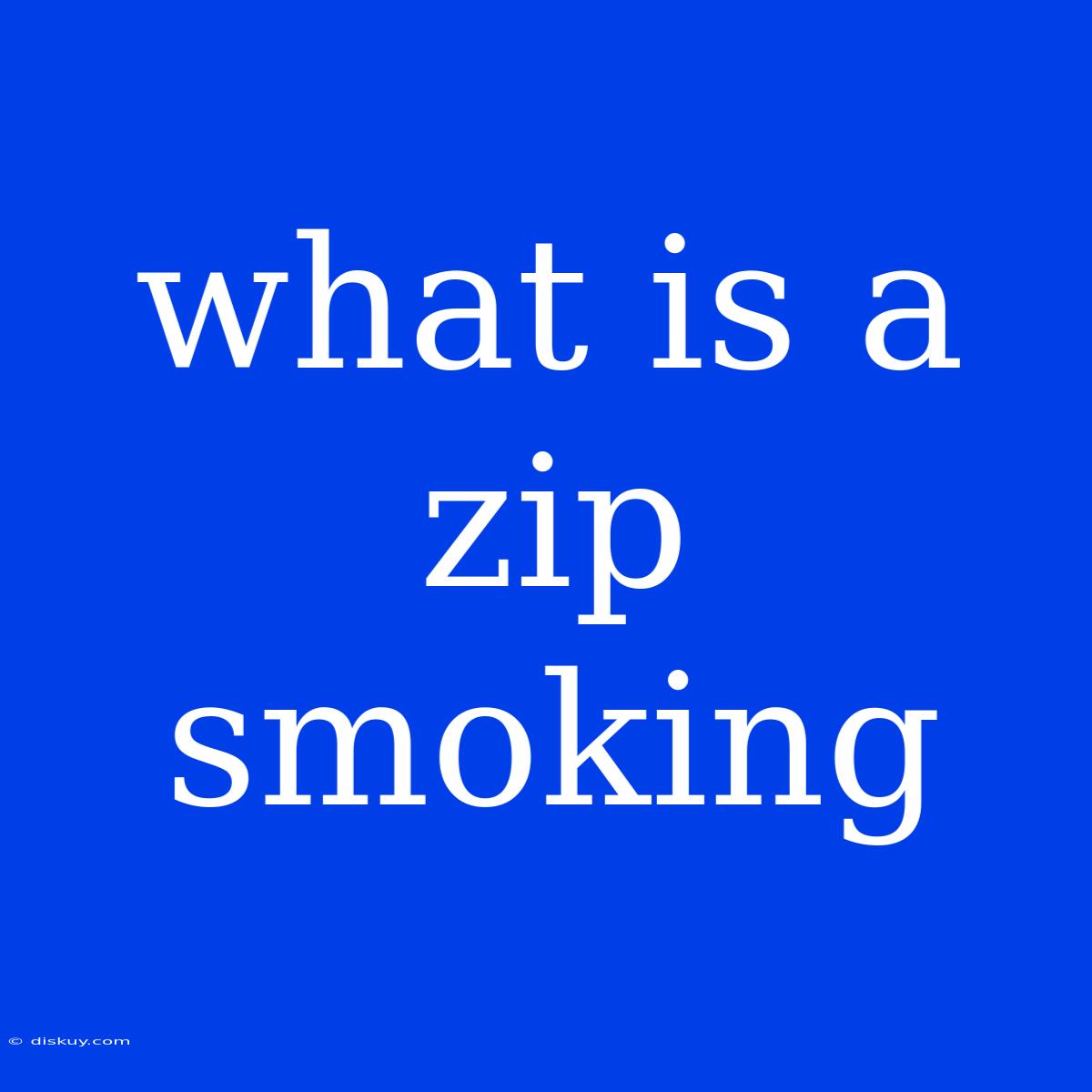 What Is A Zip Smoking