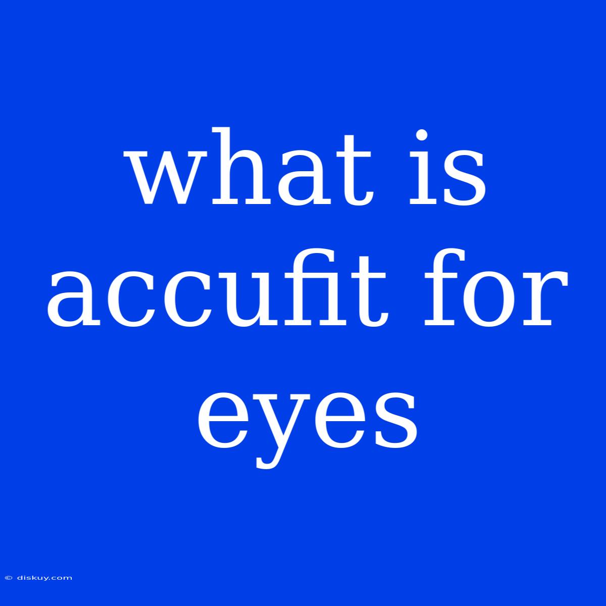 What Is Accufit For Eyes