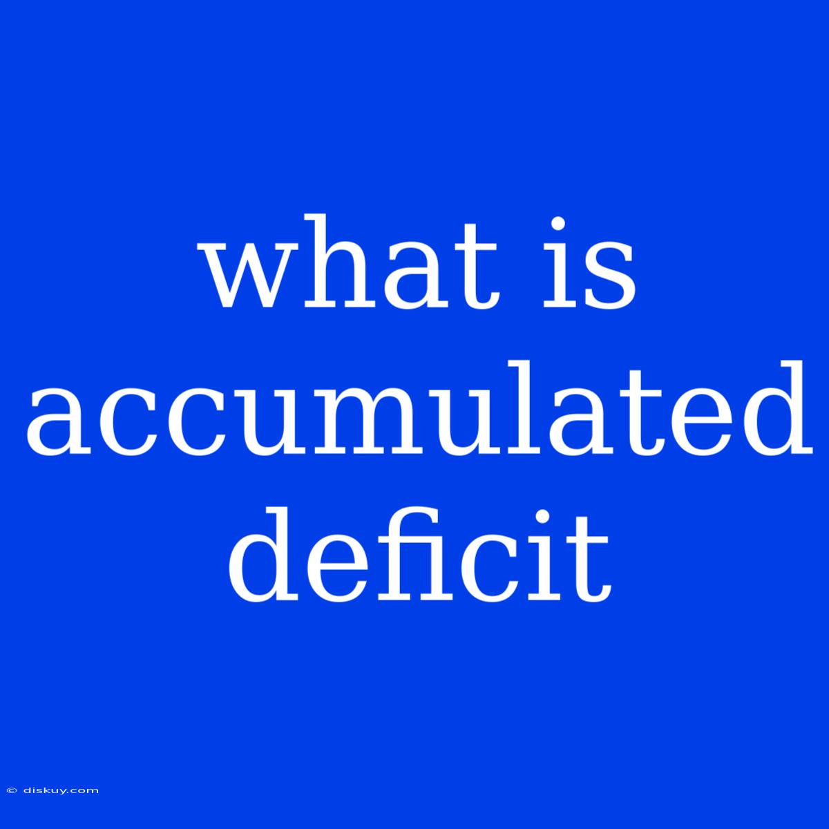 What Is Accumulated Deficit