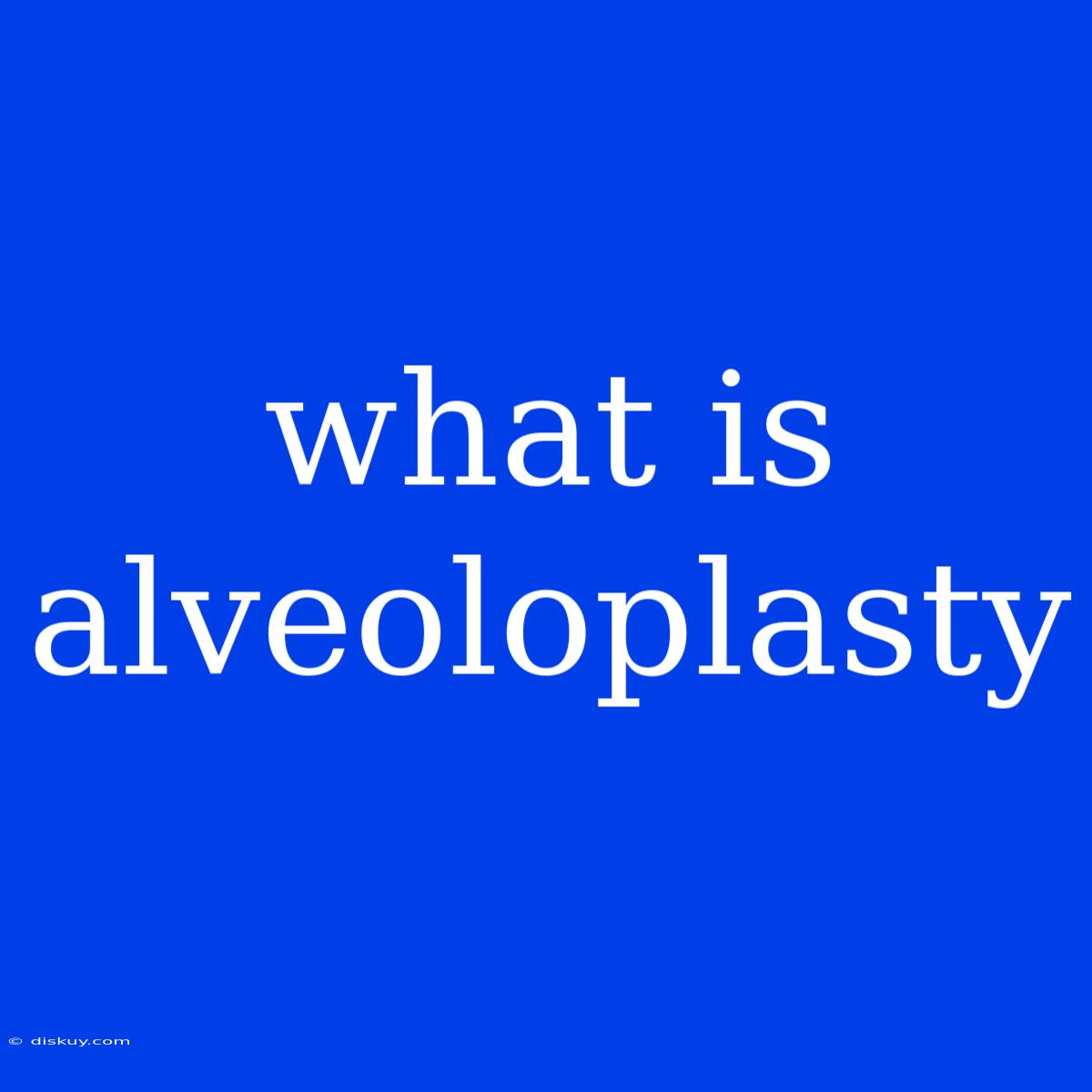 What Is Alveoloplasty