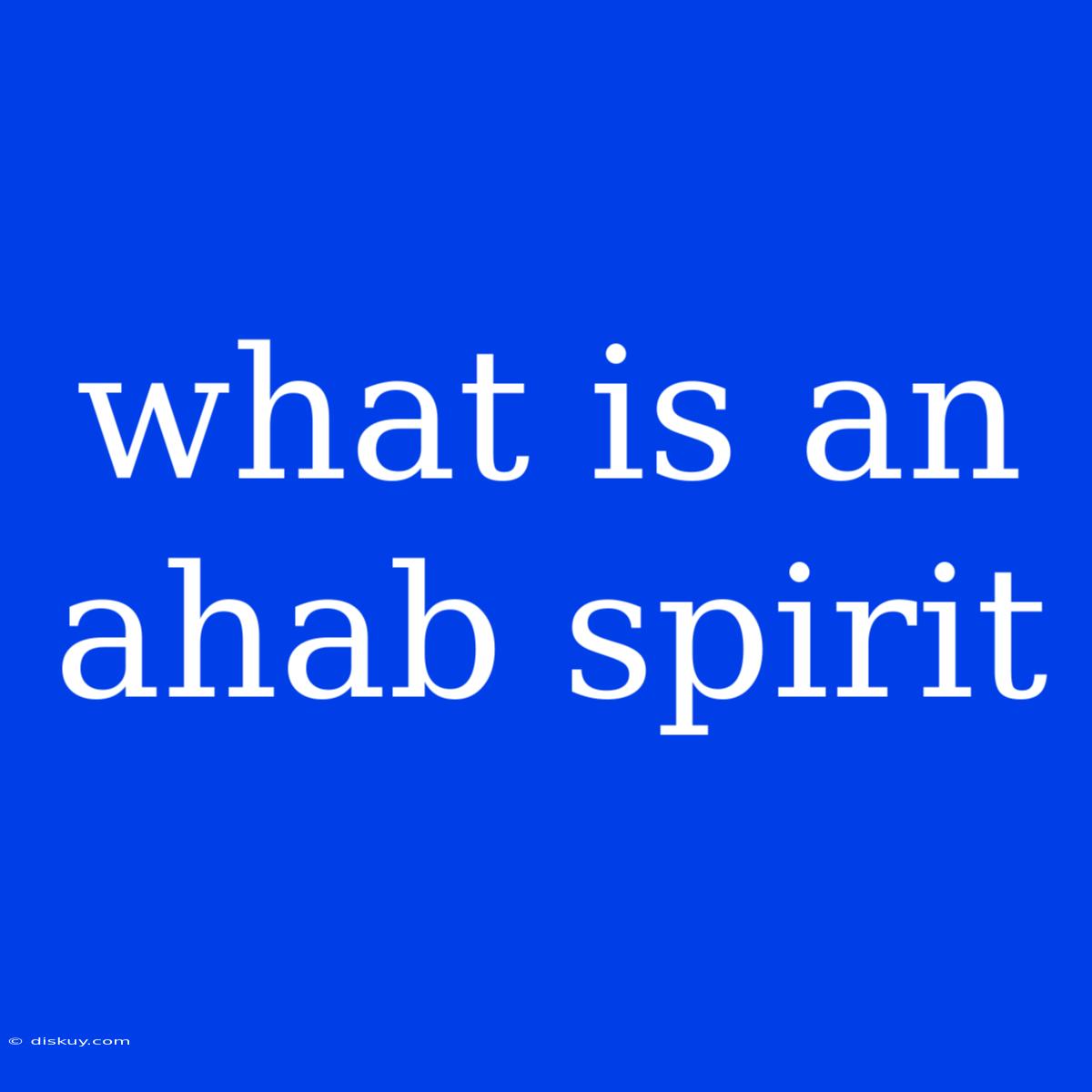 What Is An Ahab Spirit