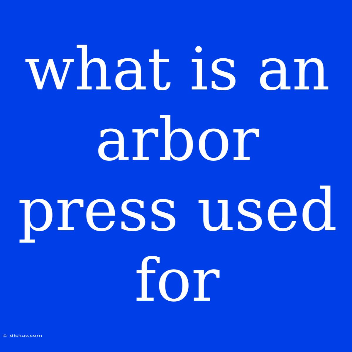 What Is An Arbor Press Used For