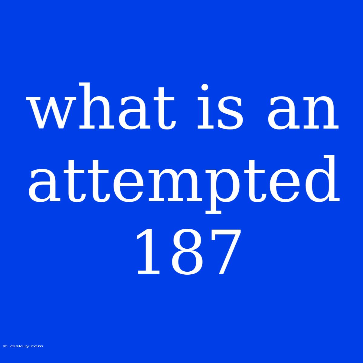 What Is An Attempted 187