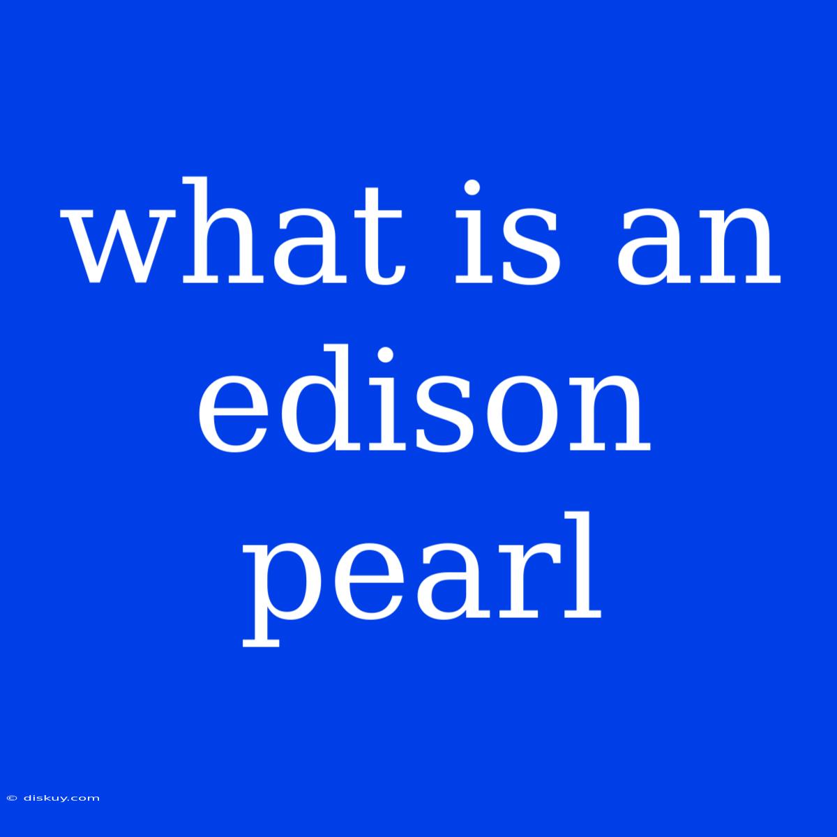 What Is An Edison Pearl