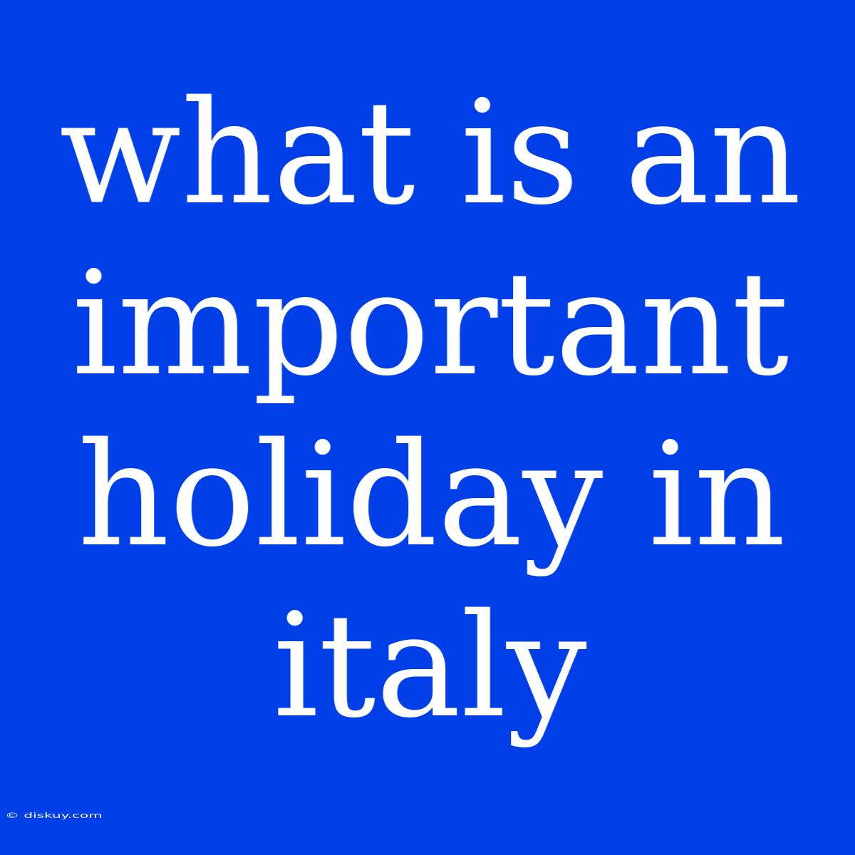 What Is An Important Holiday In Italy