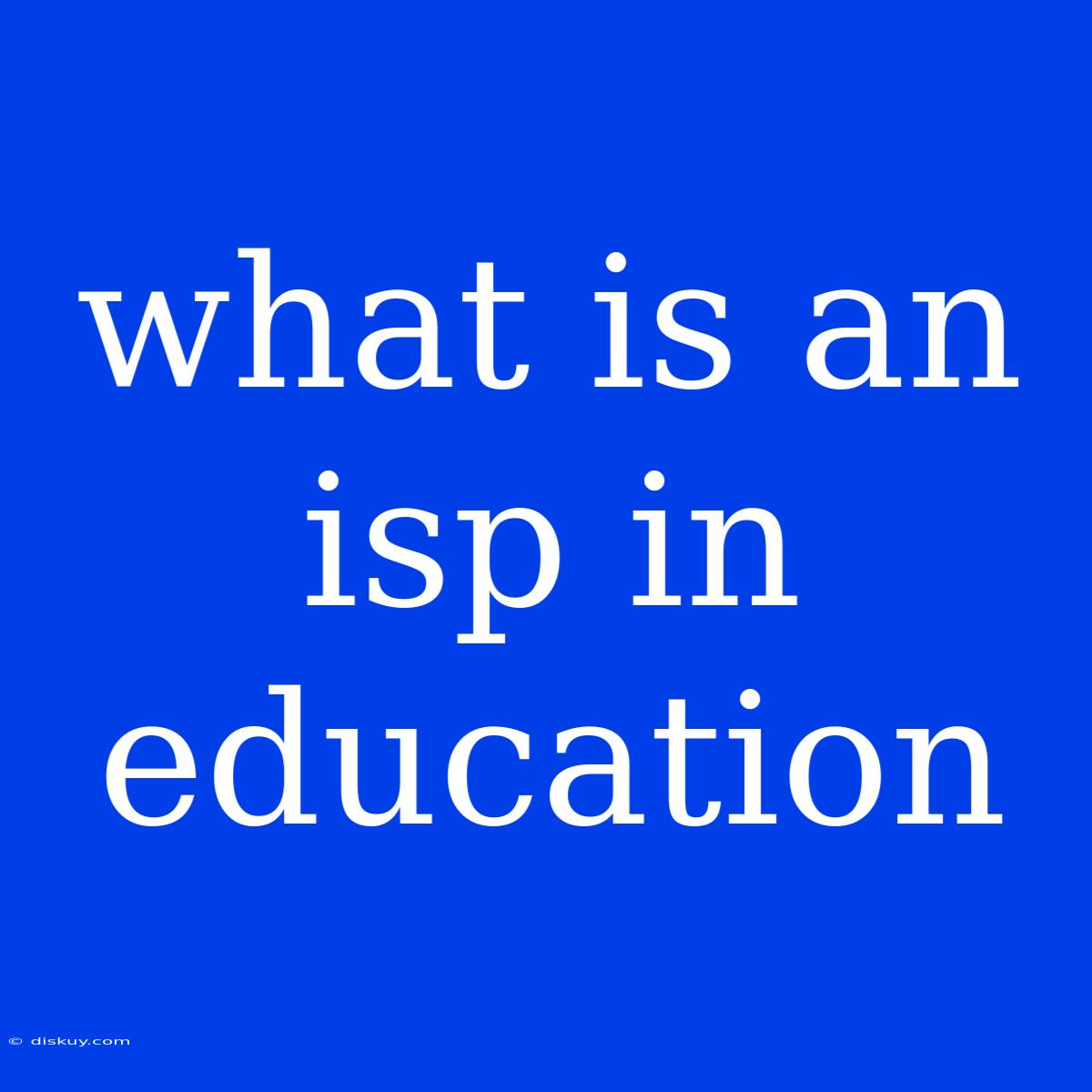 What Is An Isp In Education