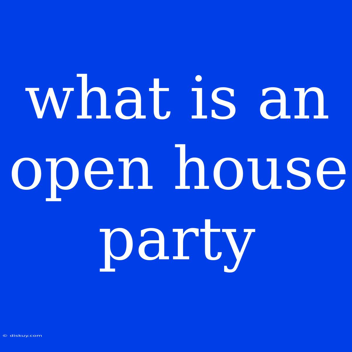 What Is An Open House Party