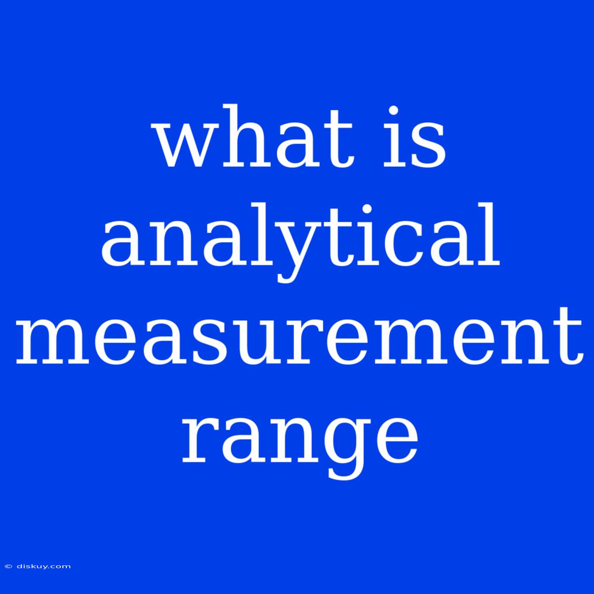 What Is Analytical Measurement Range