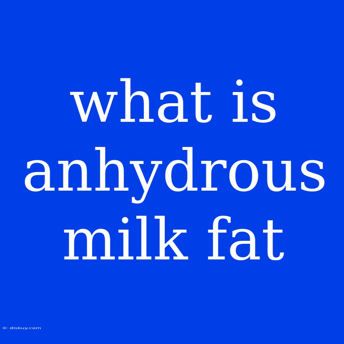 What Is Anhydrous Milk Fat