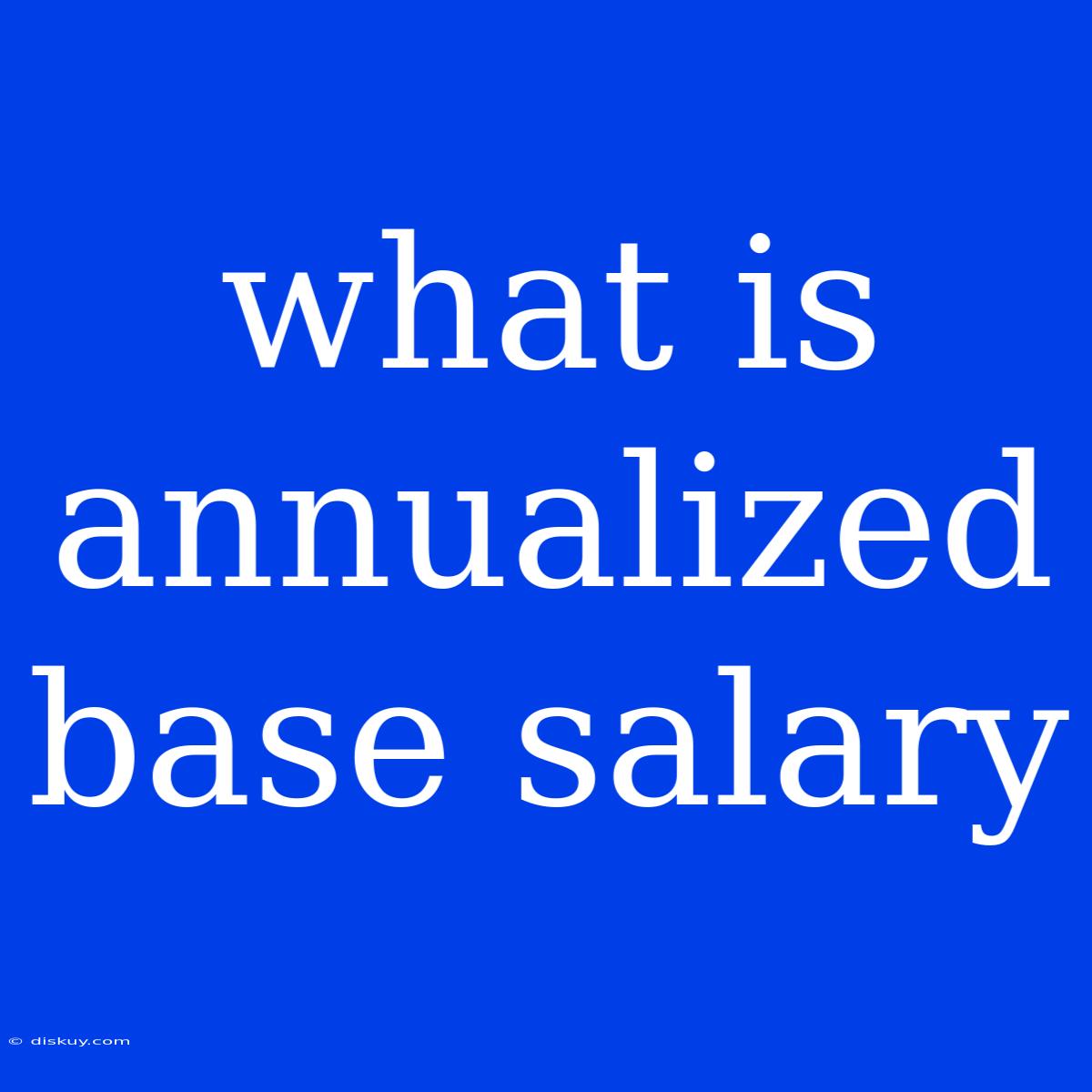 What Is Annualized Base Salary