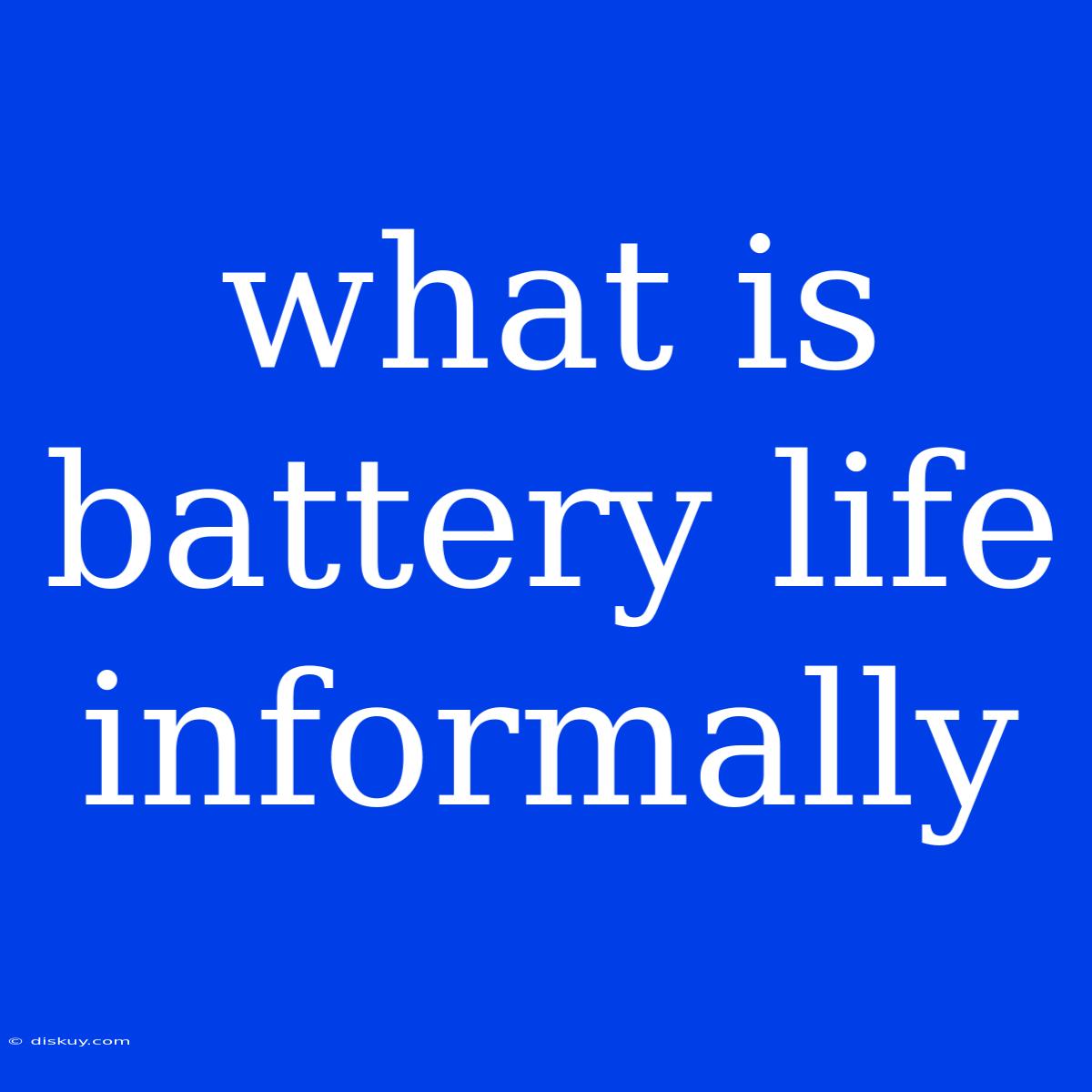 What Is Battery Life Informally