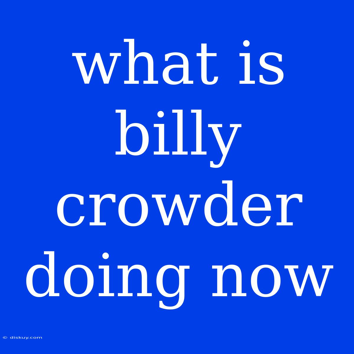 What Is Billy Crowder Doing Now