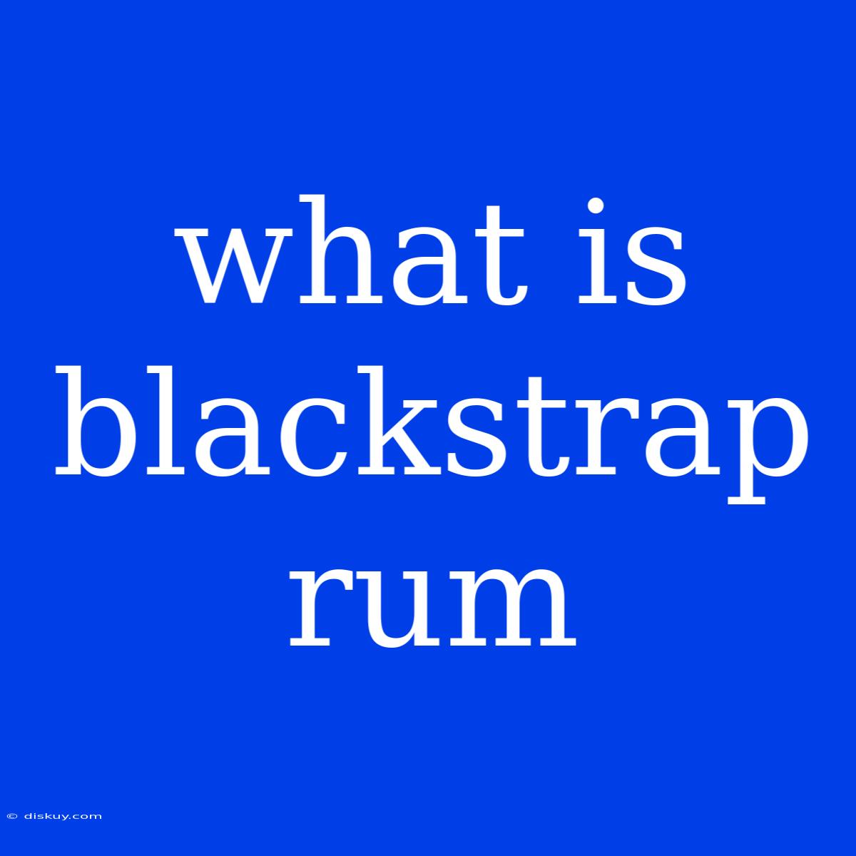 What Is Blackstrap Rum