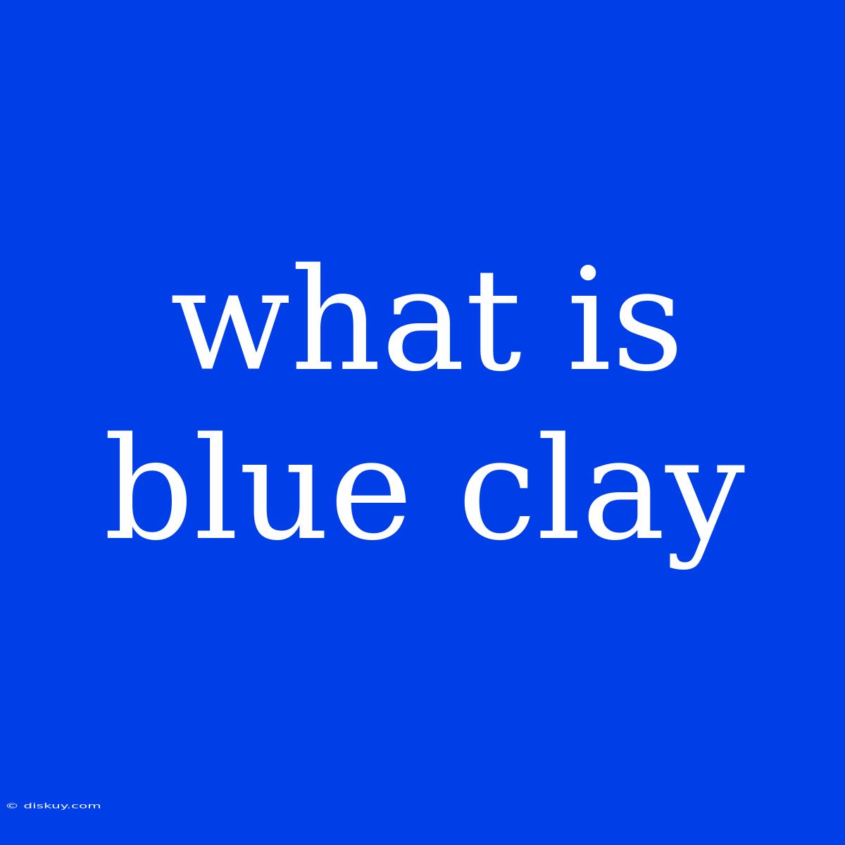 What Is Blue Clay