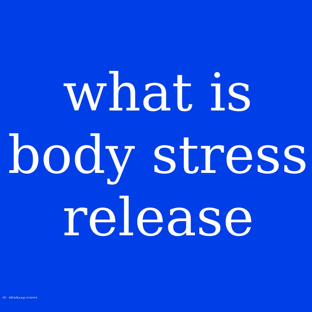 What Is Body Stress Release