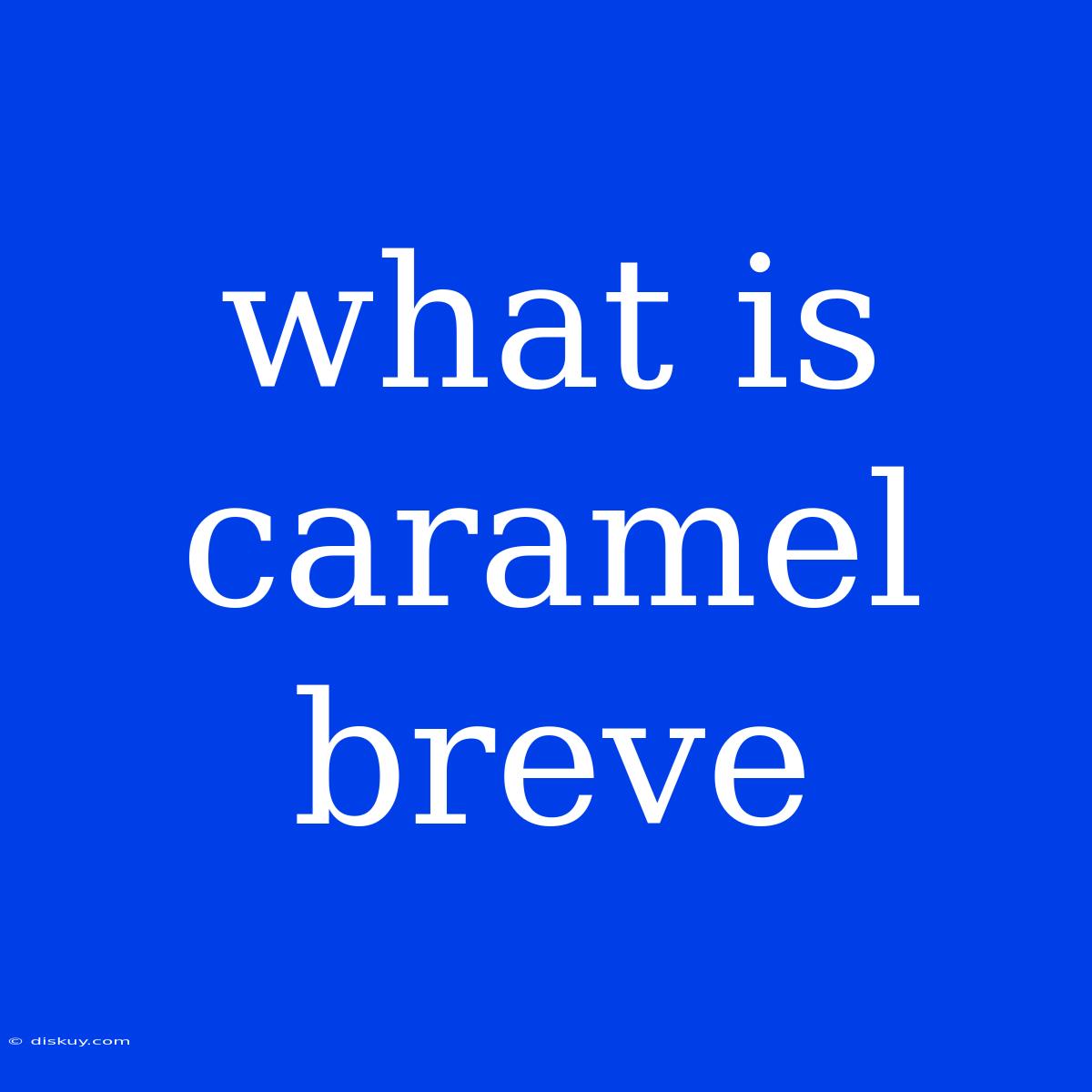 What Is Caramel Breve