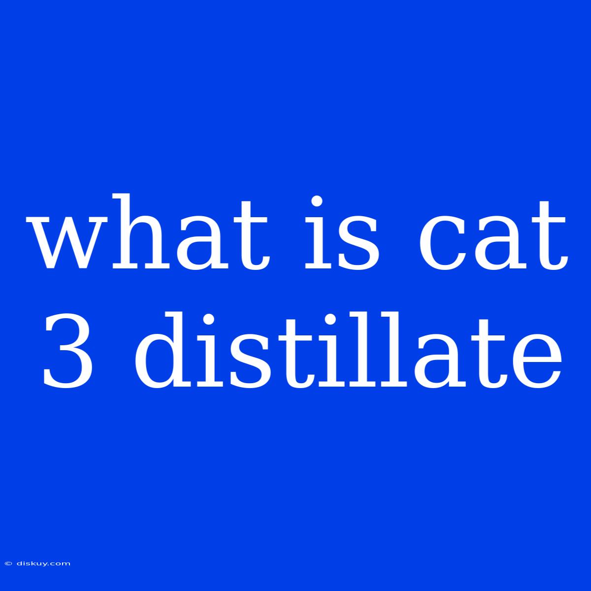 What Is Cat 3 Distillate