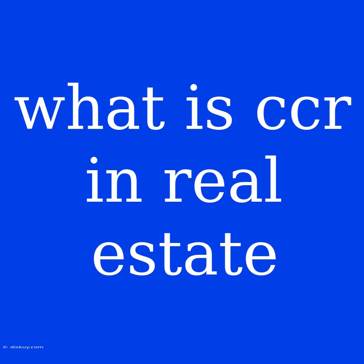 What Is Ccr In Real Estate