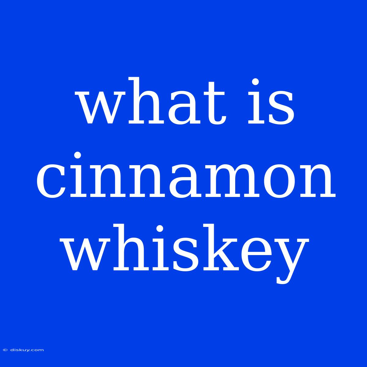 What Is Cinnamon Whiskey