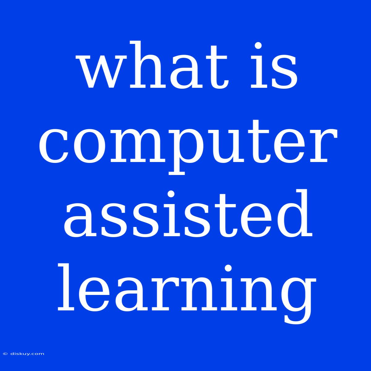 What Is Computer Assisted Learning