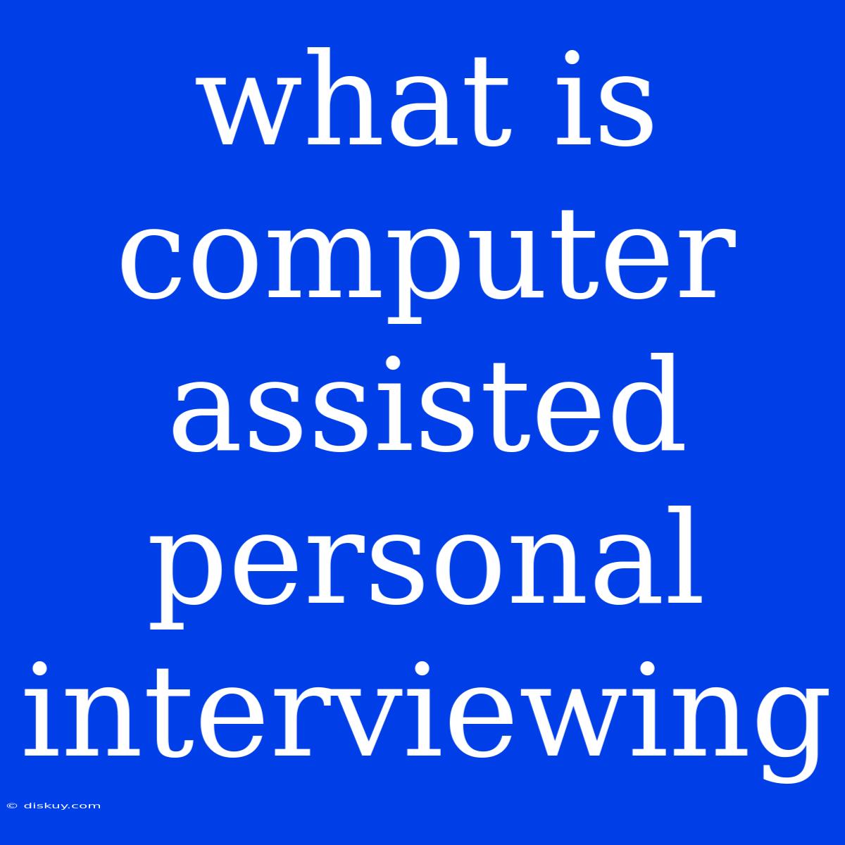 What Is Computer Assisted Personal Interviewing