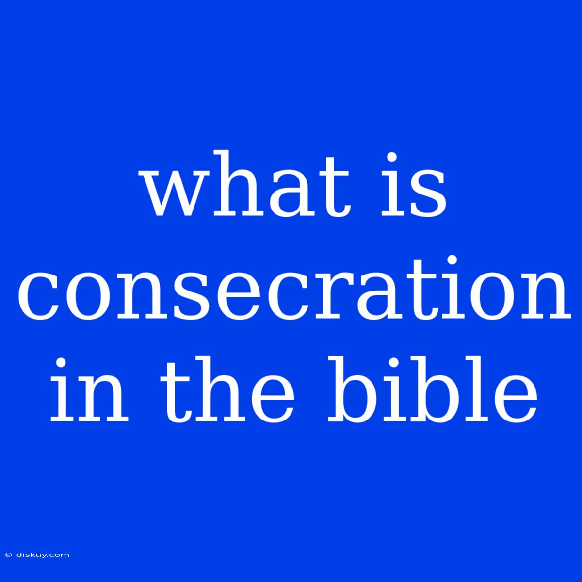 What Is Consecration In The Bible