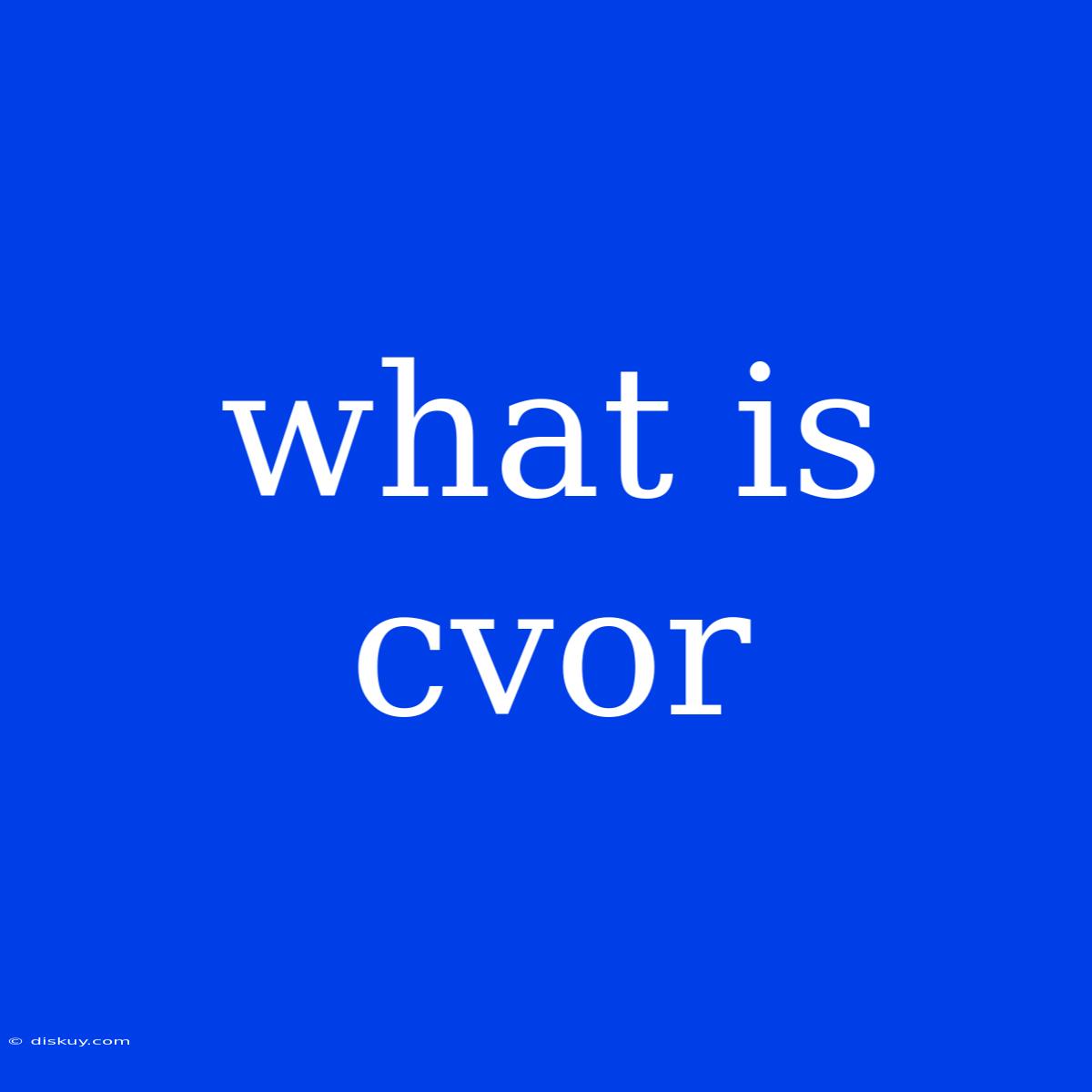 What Is Cvor