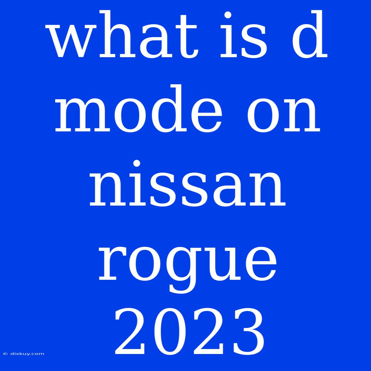 What Is D Mode On Nissan Rogue 2023