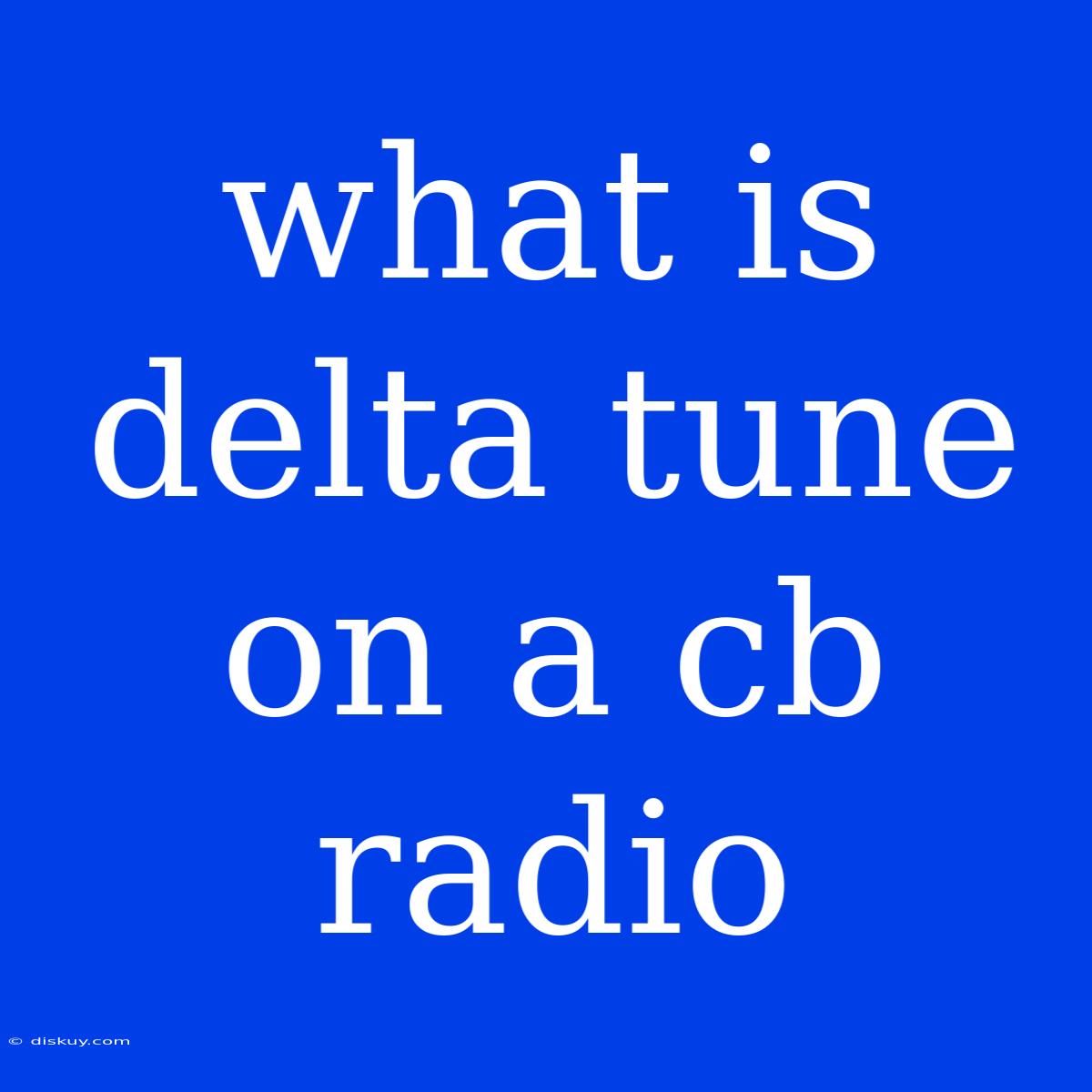 What Is Delta Tune On A Cb Radio