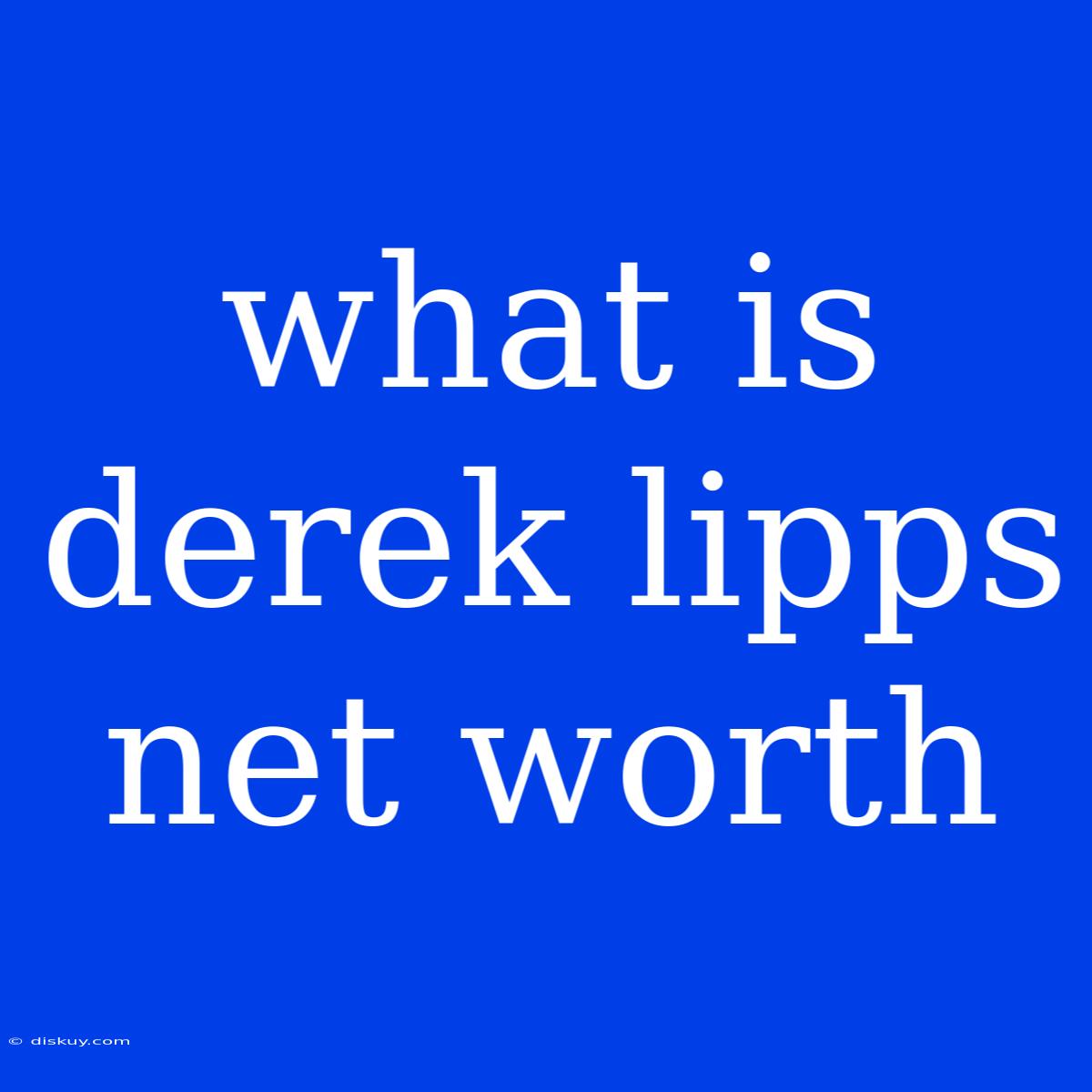 What Is Derek Lipps Net Worth