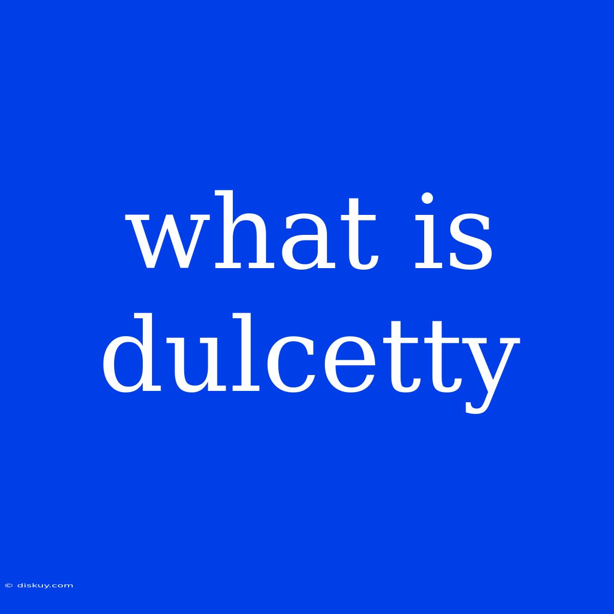 What Is Dulcetty