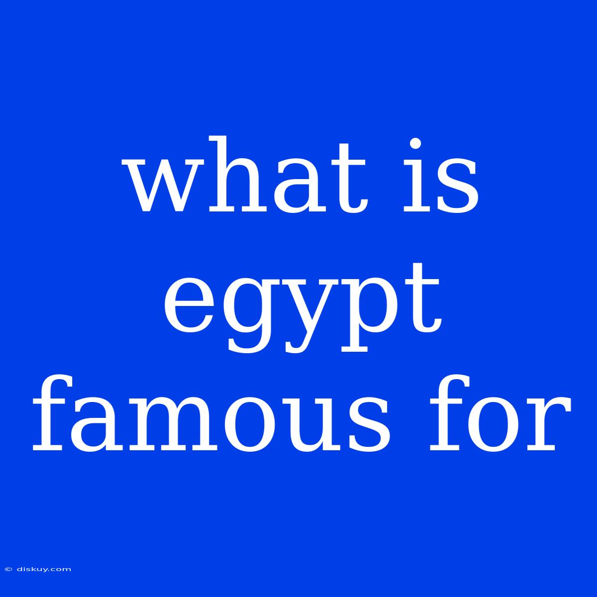 What Is Egypt Famous For