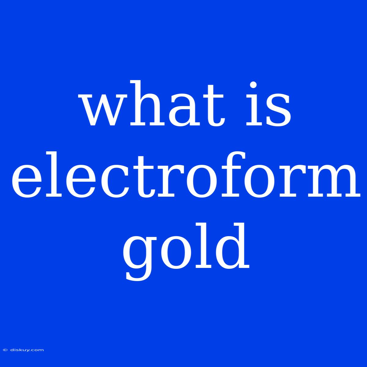 What Is Electroform Gold