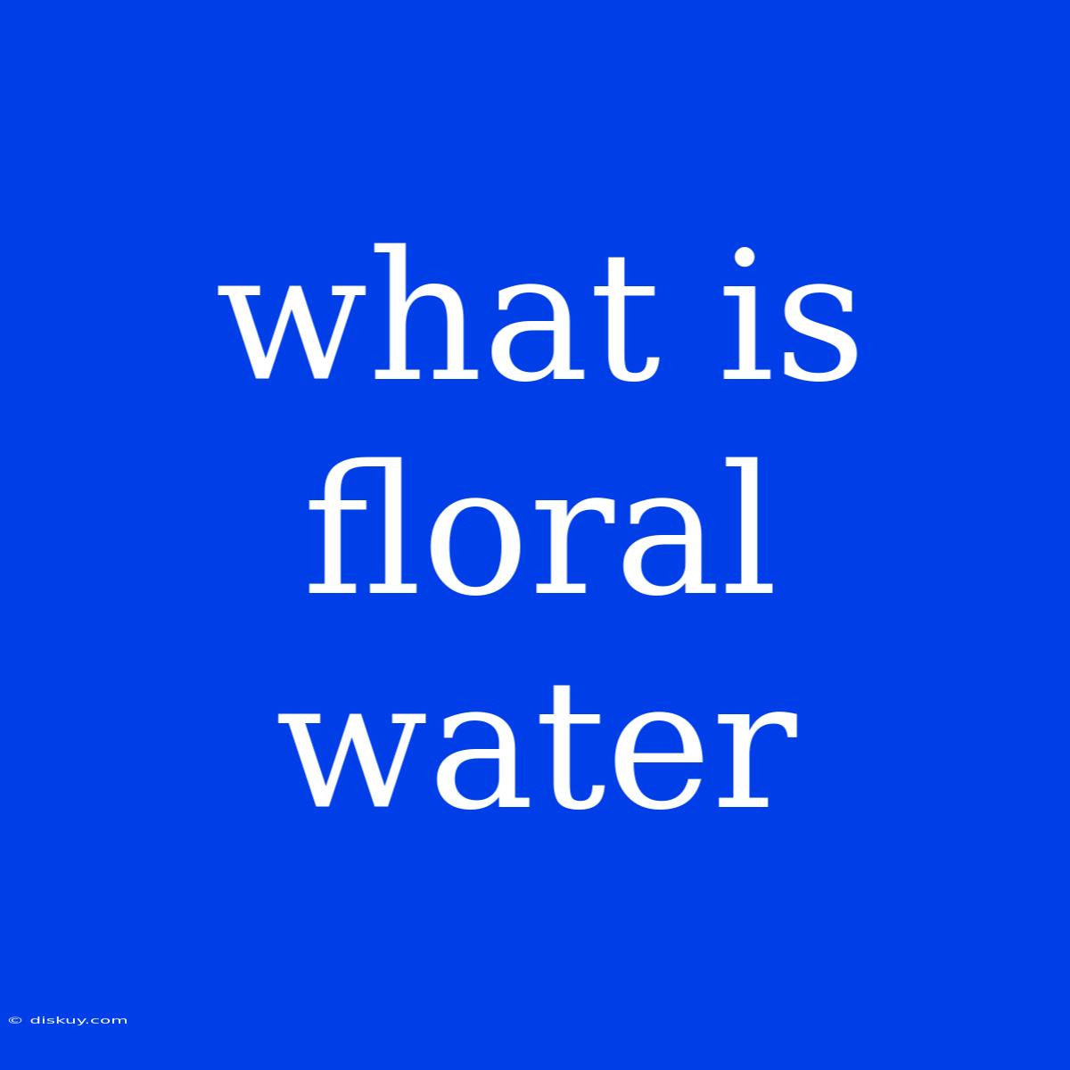 What Is Floral Water