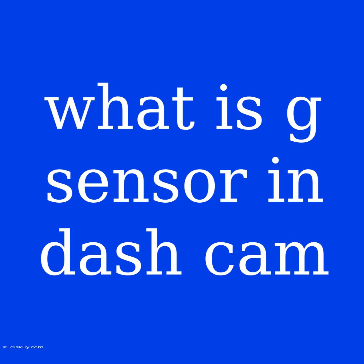 What Is G Sensor In Dash Cam