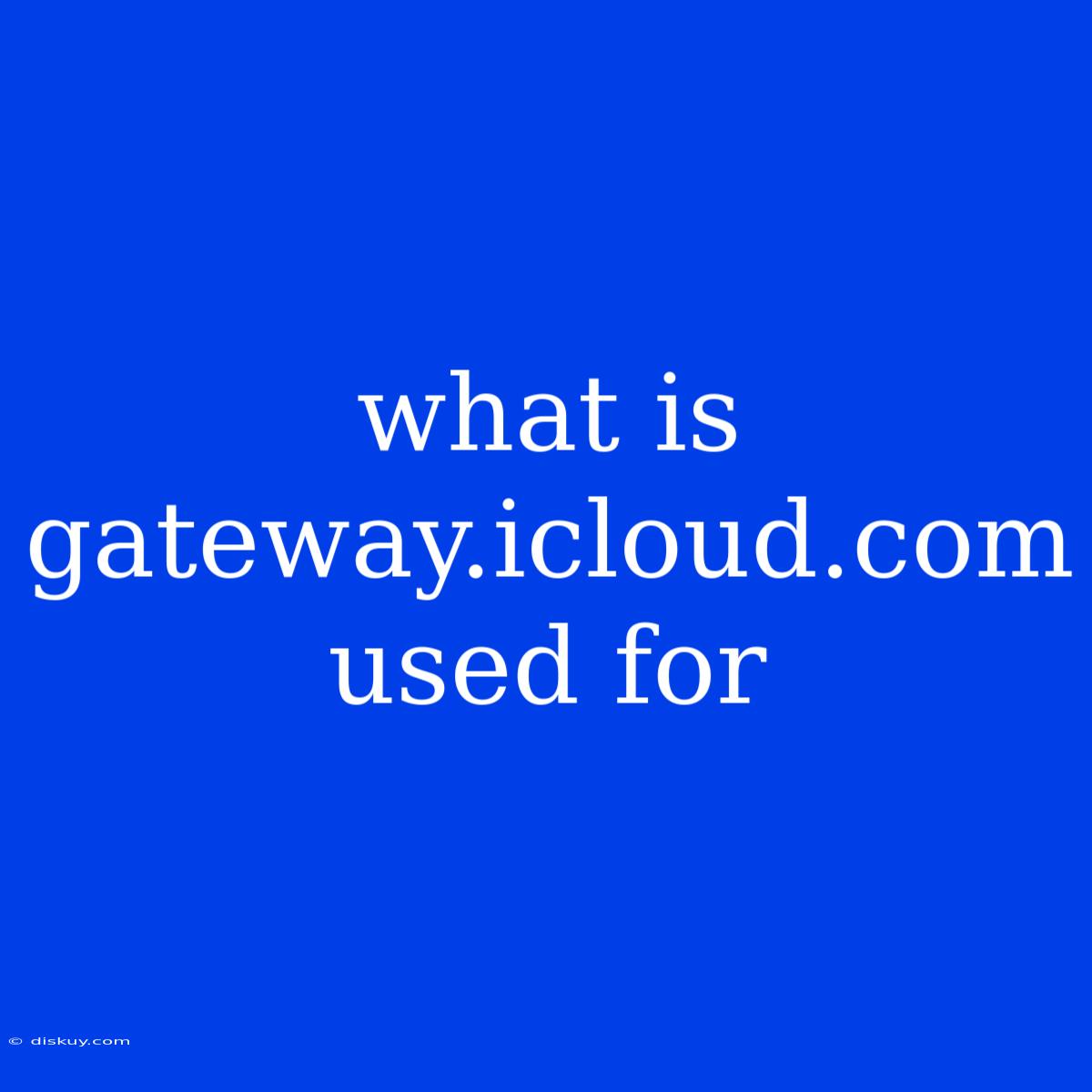 What Is Gateway.icloud.com Used For