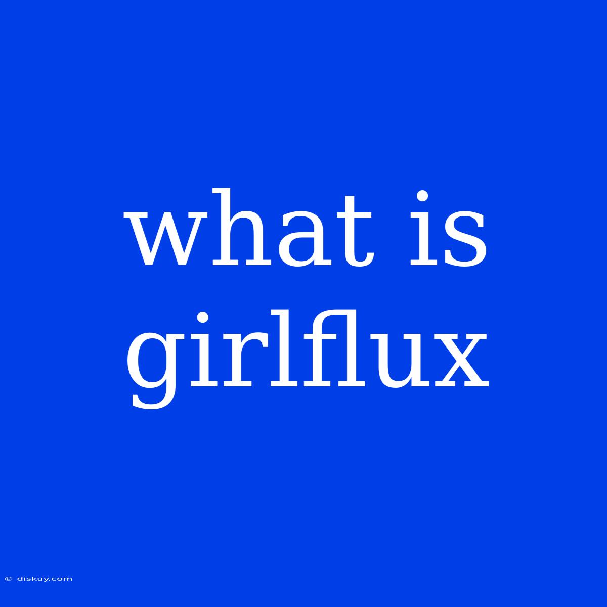 What Is Girlflux