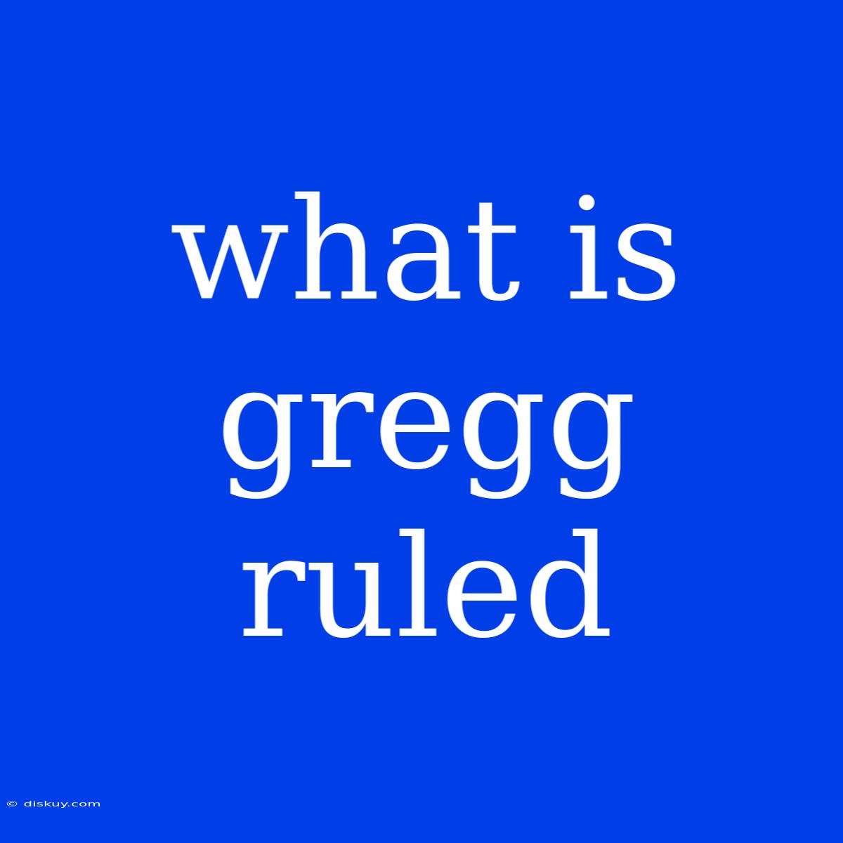 What Is Gregg Ruled