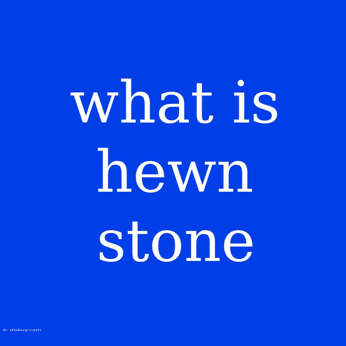 What Is Hewn Stone