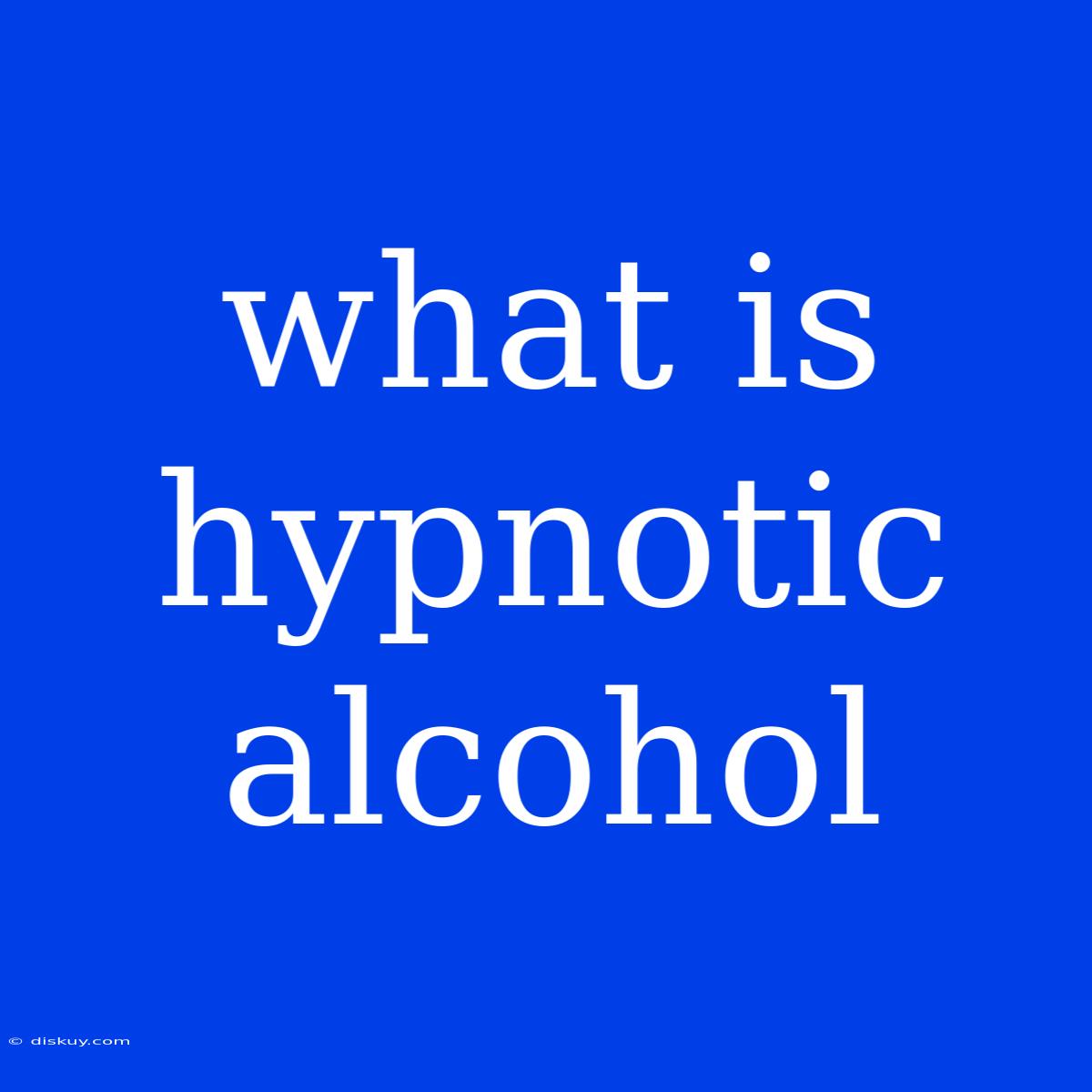 What Is Hypnotic Alcohol