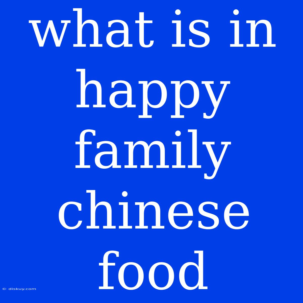 What Is In Happy Family Chinese Food