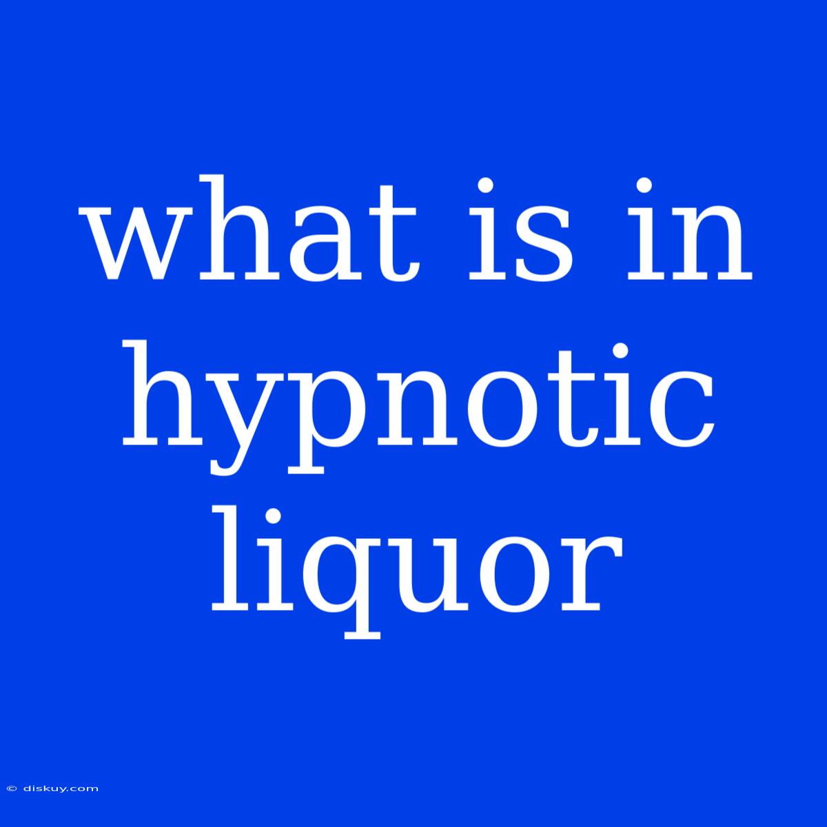 What Is In Hypnotic Liquor