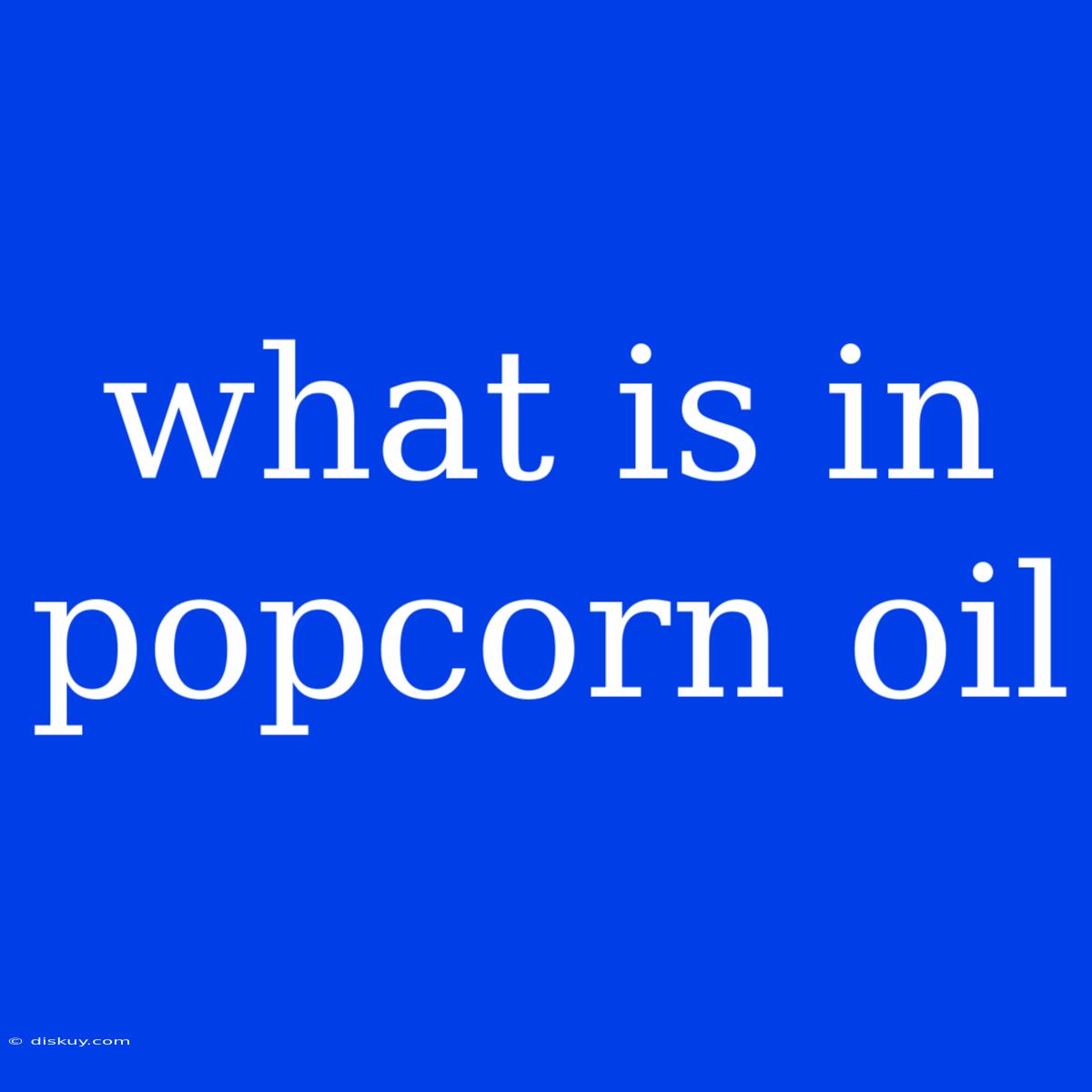 What Is In Popcorn Oil