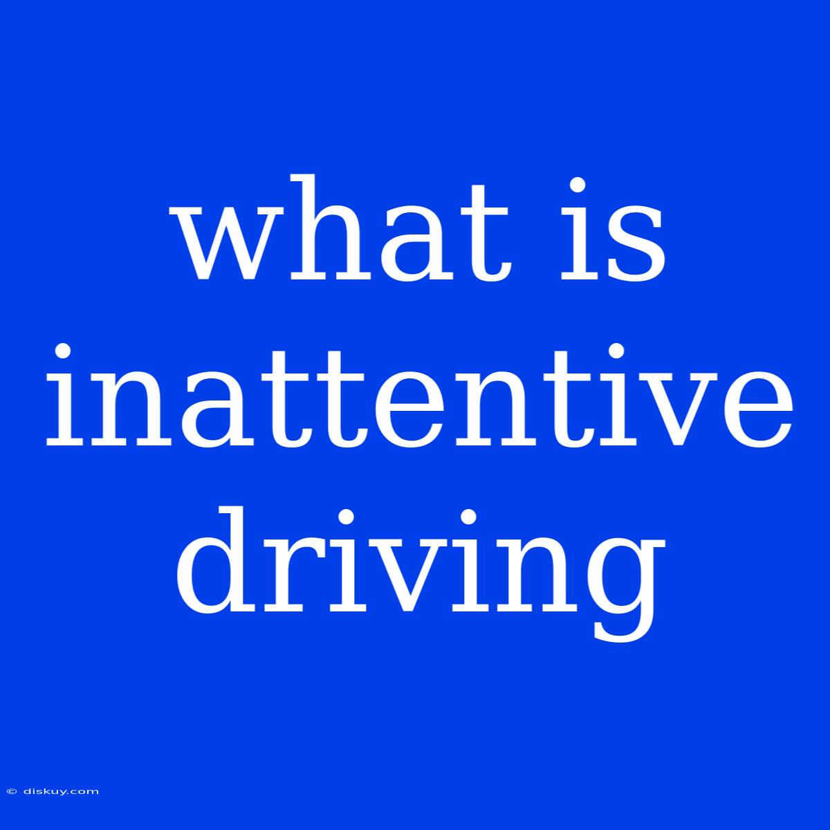 What Is Inattentive Driving