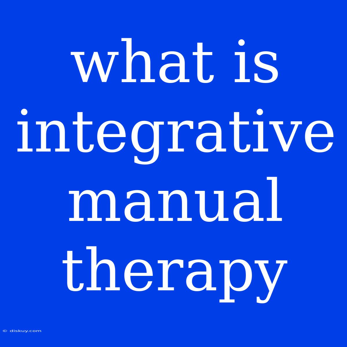 What Is Integrative Manual Therapy