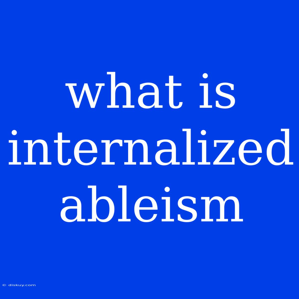 What Is Internalized Ableism