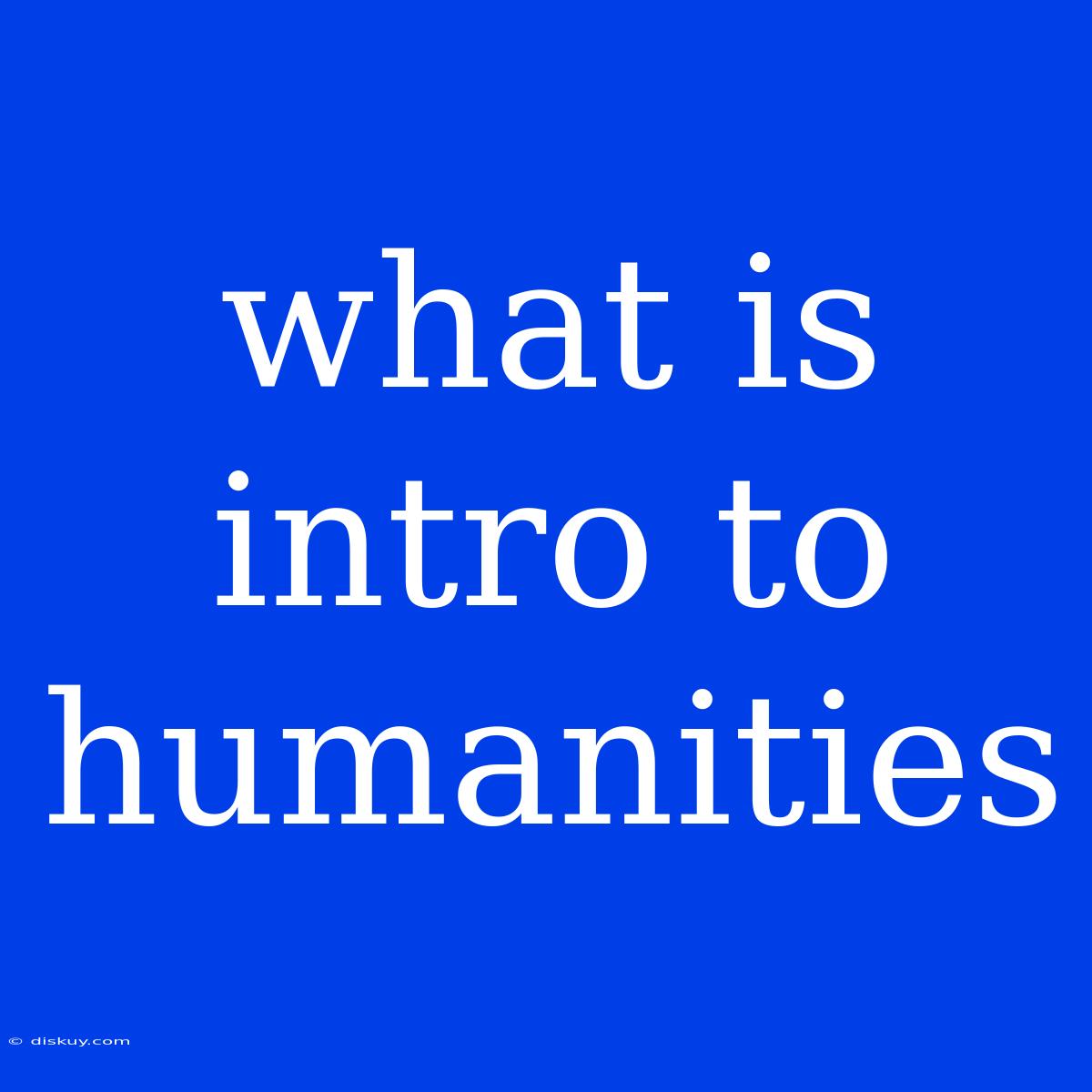 What Is Intro To Humanities