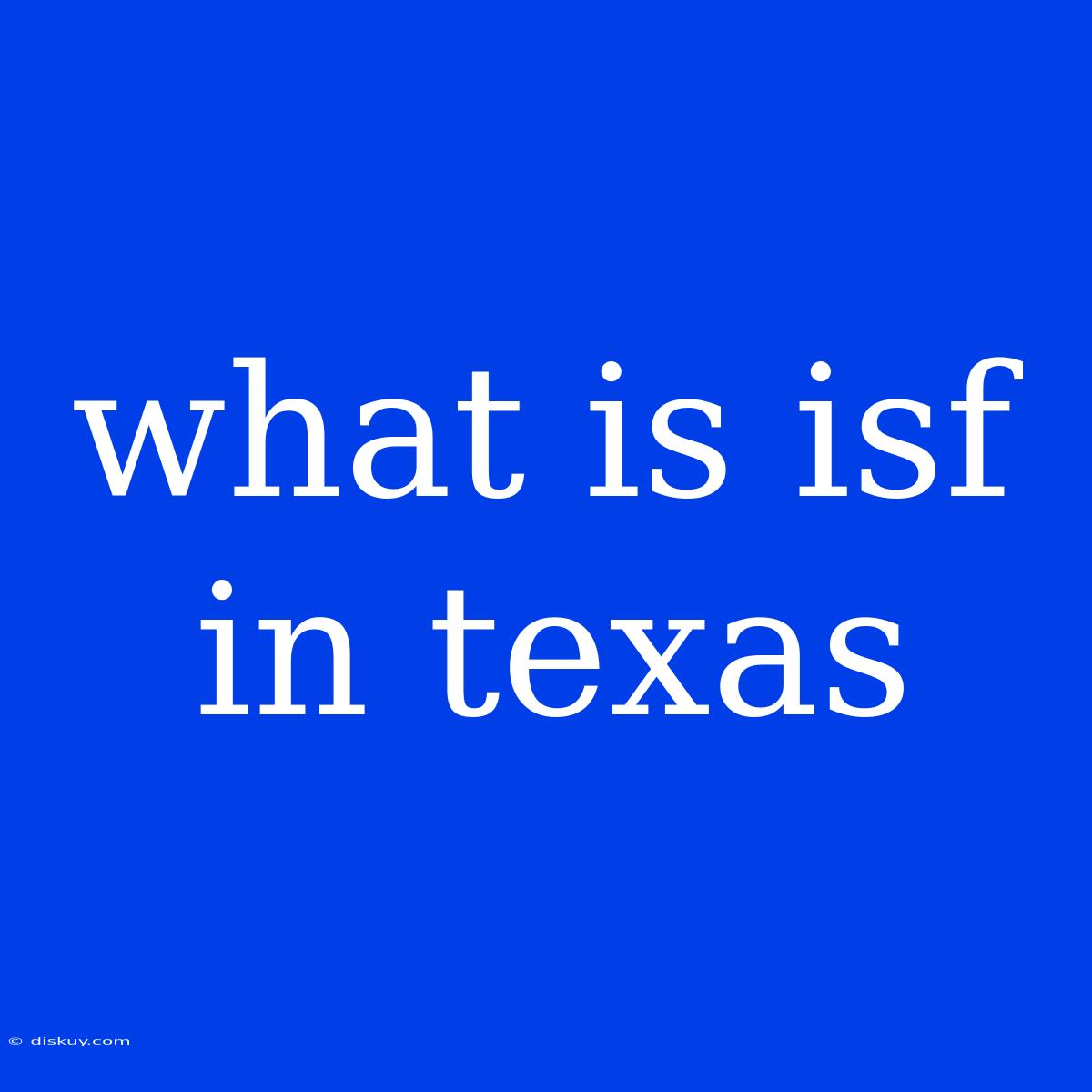 What Is Isf In Texas