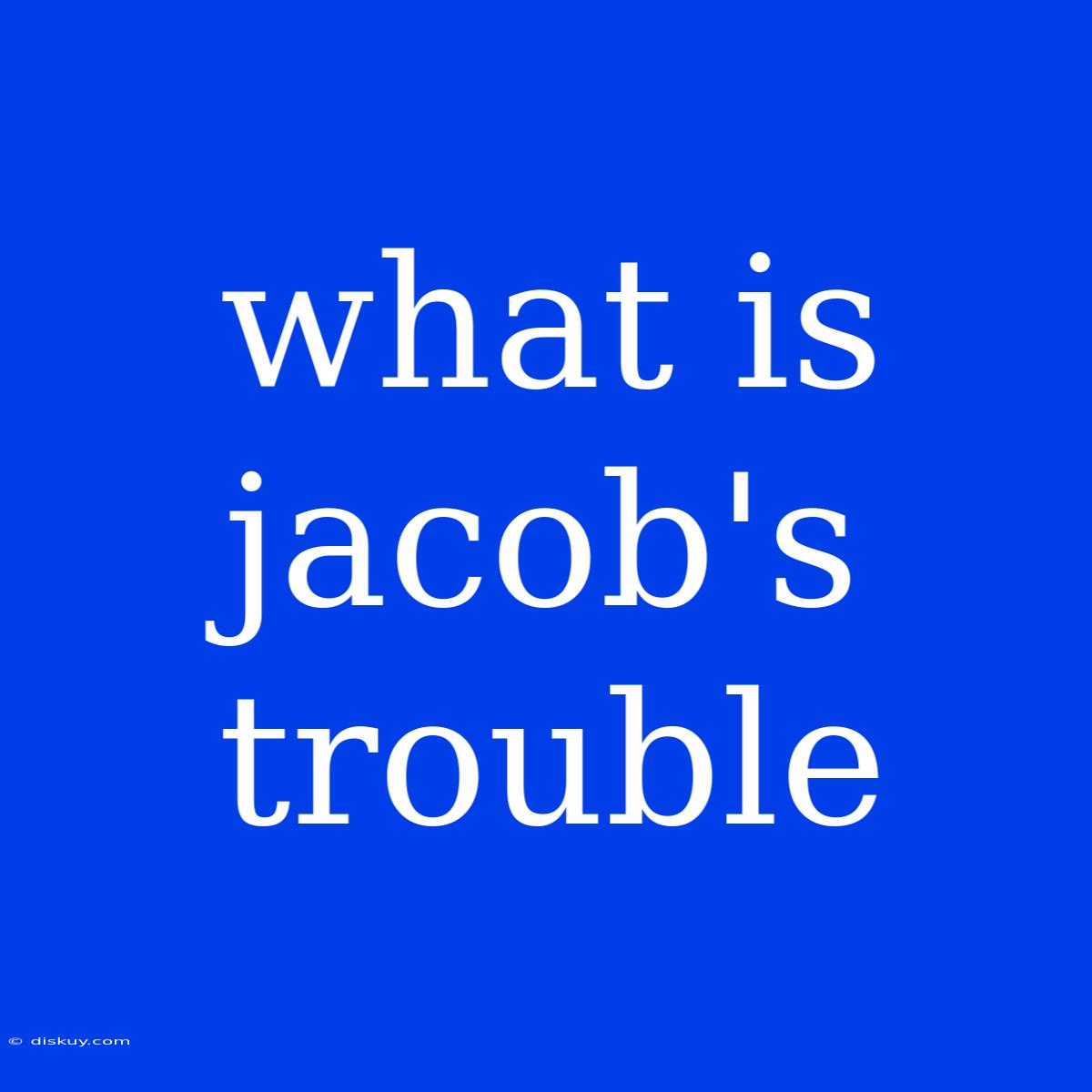 What Is Jacob's Trouble