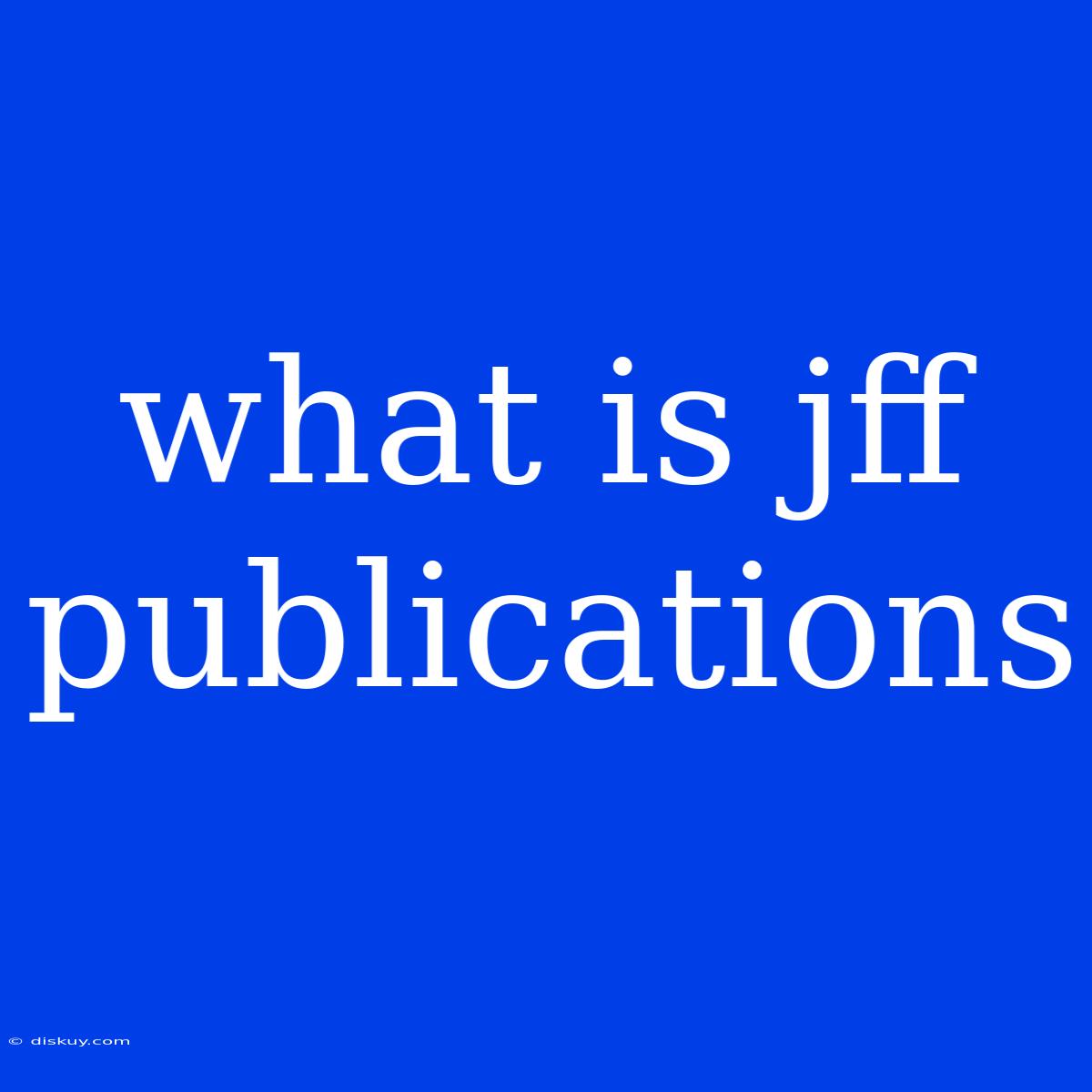 What Is Jff Publications